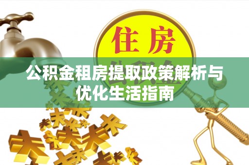 浦城公积金租房提取政策解析与优化生活指南