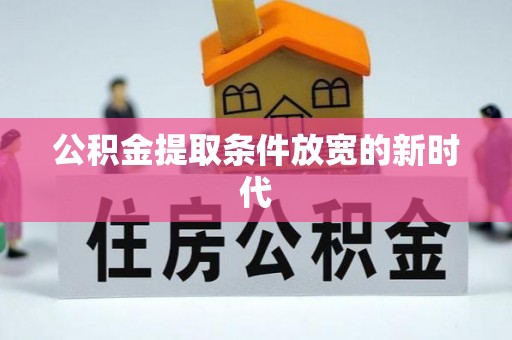 浦城公积金提取条件放宽的新时代
