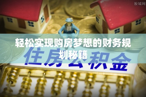 浦城轻松实现购房梦想的财务规划秘籍