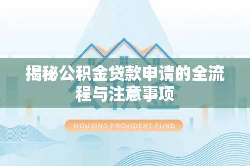 浦城揭秘公积金贷款申请的全流程与注意事项
