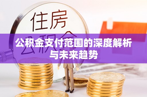浦城公积金支付范围的深度解析与未来趋势