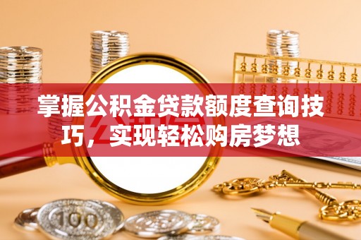 浦城掌握公积金贷款额度查询技巧，实现轻松购房梦想