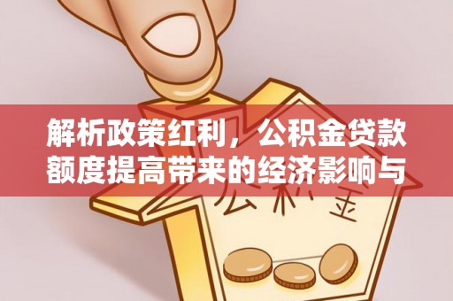 浦城解析政策红利，公积金贷款额度提高带来的经济影响与生活改变