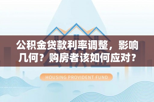 浦城公积金贷款利率调整，影响几何？购房者该如何应对？