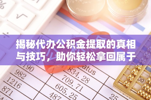 浦城揭秘代办公积金提取的真相与技巧，助你轻松拿回属于你的钱