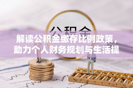 浦城解读公积金缴存比例政策，助力个人财务规划与生活提升