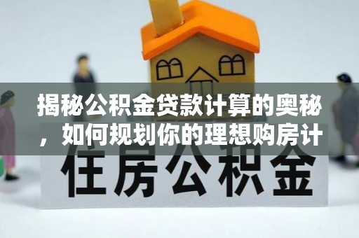 浦城揭秘公积金贷款计算的奥秘，如何规划你的理想购房计划