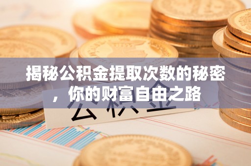浦城揭秘公积金提取次数的秘密，你的财富自由之路