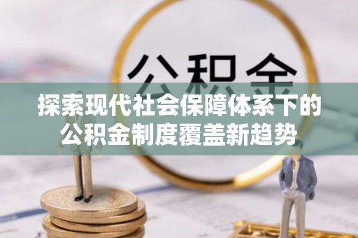 浦城探索现代社会保障体系下的公积金制度覆盖新趋势