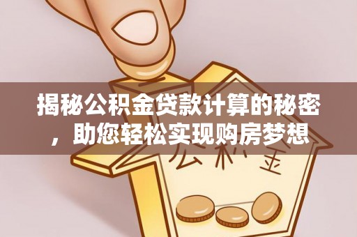 浦城揭秘公积金贷款计算的秘密，助您轻松实现购房梦想