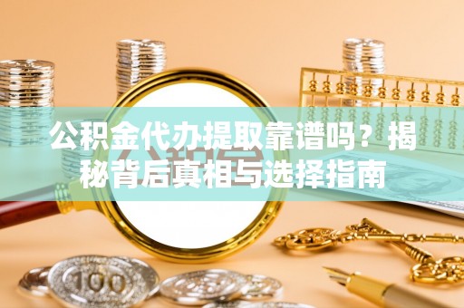 浦城公积金代办提取靠谱吗？揭秘背后真相与选择指南