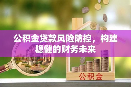 浦城公积金贷款风险防控，构建稳健的财务未来