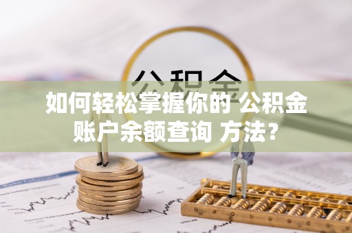 浦城如何轻松掌握你的 公积金账户余额查询 方法？