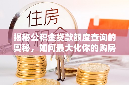 浦城揭秘公积金贷款额度查询的奥秘，如何最大化你的购房资金