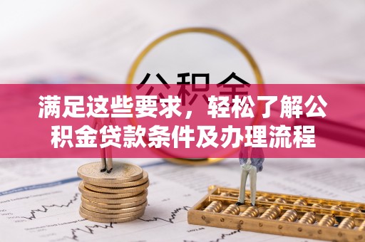 浦城满足这些要求，轻松了解公积金贷款条件及办理流程