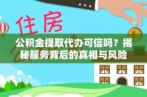 浦城公积金提取代办可信吗？揭秘服务背后的真相与风险