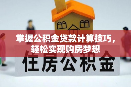 浦城掌握公积金贷款计算技巧，轻松实现购房梦想