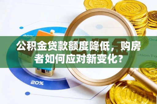 浦城公积金贷款额度降低，购房者如何应对新变化？