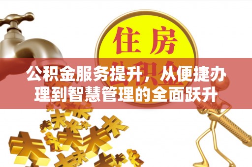 浦城公积金服务提升，从便捷办理到智慧管理的全面跃升