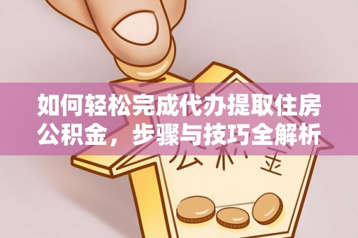 浦城如何轻松完成代办提取住房公积金，步骤与技巧全解析