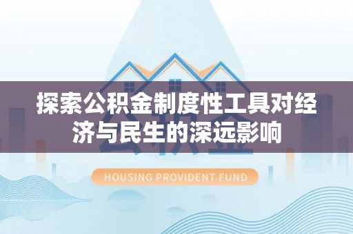 浦城探索公积金制度性工具对经济与民生的深远影响