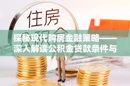 浦城探秘现代购房金融策略——深入解读公积金贷款条件与优势