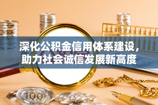 浦城深化公积金信用体系建设，助力社会诚信发展新高度