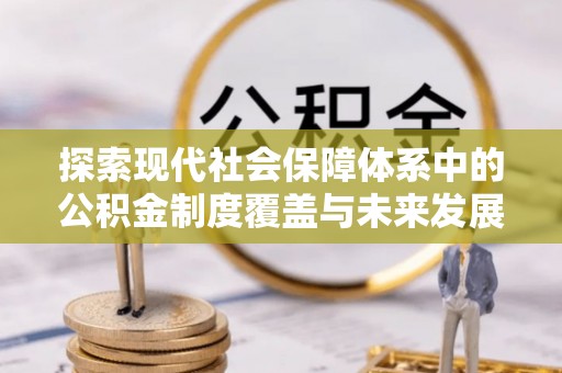 浦城探索现代社会保障体系中的公积金制度覆盖与未来发展