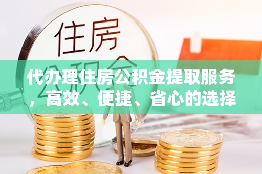 浦城代办理住房公积金提取服务，高效、便捷、省心的选择