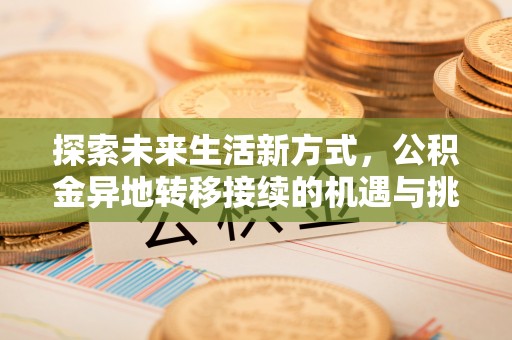 浦城探索未来生活新方式，公积金异地转移接续的机遇与挑战