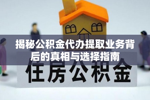 浦城揭秘公积金代办提取业务背后的真相与选择指南