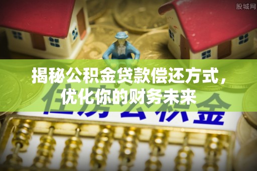 浦城揭秘公积金贷款偿还方式，优化你的财务未来