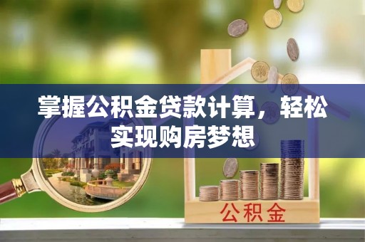 浦城掌握公积金贷款计算，轻松实现购房梦想