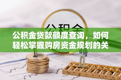 浦城公积金贷款额度查询，如何轻松掌握购房资金规划的关键