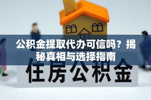 浦城公积金提取代办可信吗？揭秘真相与选择指南
