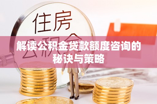 浦城解读公积金贷款额度咨询的秘诀与策略