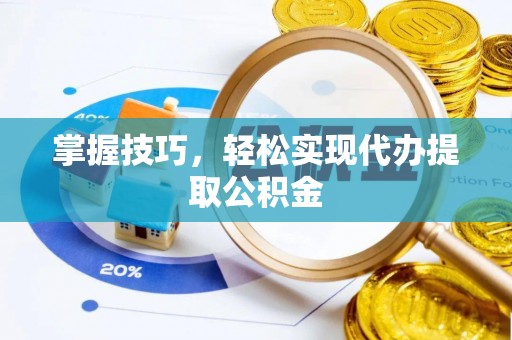浦城掌握技巧，轻松实现代办提取公积金