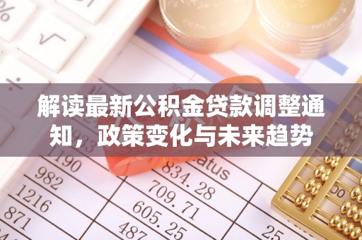 浦城解读最新公积金贷款调整通知，政策变化与未来趋势