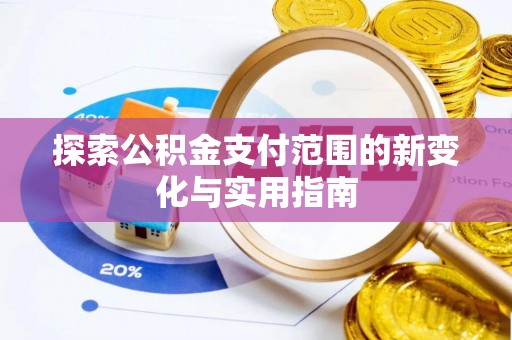 浦城探索公积金支付范围的新变化与实用指南