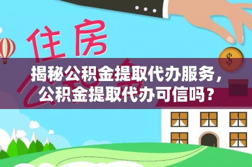 浦城揭秘公积金提取代办服务，公积金提取代办可信吗？