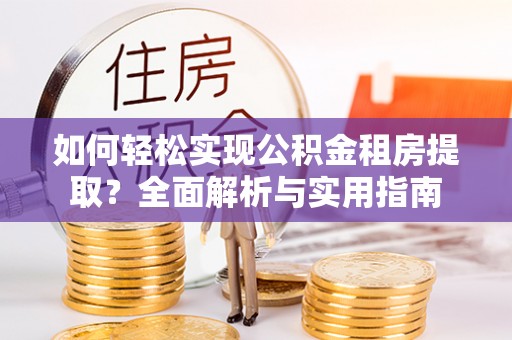 浦城如何轻松实现公积金租房提取？全面解析与实用指南