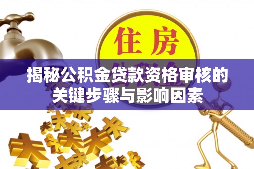 浦城揭秘公积金贷款资格审核的关键步骤与影响因素