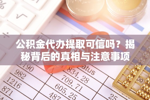 浦城公积金代办提取可信吗？揭秘背后的真相与注意事项