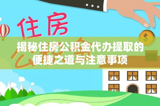 浦城揭秘住房公积金代办提取的便捷之道与注意事项