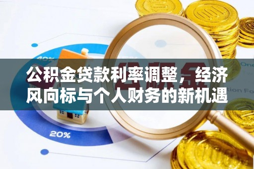浦城公积金贷款利率调整，经济风向标与个人财务的新机遇