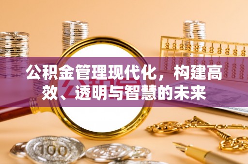 浦城公积金管理现代化，构建高效、透明与智慧的未来