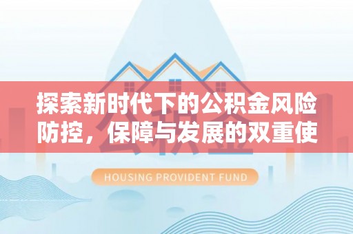 浦城探索新时代下的公积金风险防控，保障与发展的双重使命