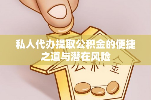 浦城私人代办提取公积金的便捷之道与潜在风险