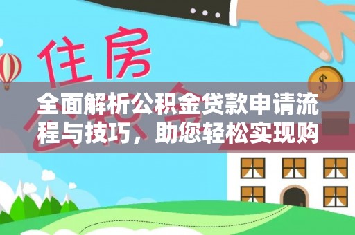 浦城全面解析公积金贷款申请流程与技巧，助您轻松实现购房梦想
