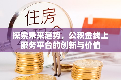 浦城探索未来趋势，公积金线上服务平台的创新与价值